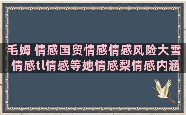 毛姆 情感国贸情感情感风险大雪情感tl情感等她情感梨情感内涵情感咖啡情感情感语录人心